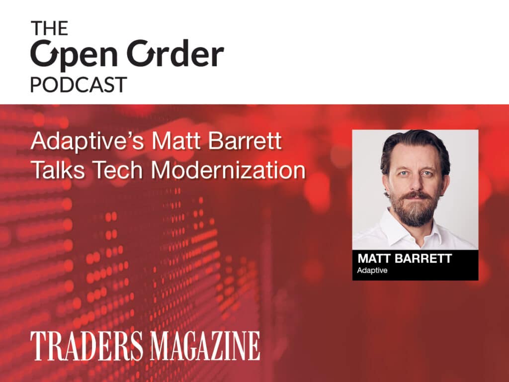 Open Order Podcast: Adaptive CEO on the Modernization Mandate in Trading Technology 1 TM OO podcast Adaptive Matt Barrett Modernization Mandate in Trading Technology
